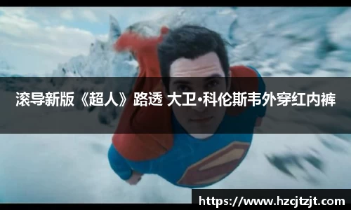 滚导新版《超人》路透 大卫·科伦斯韦外穿红内裤