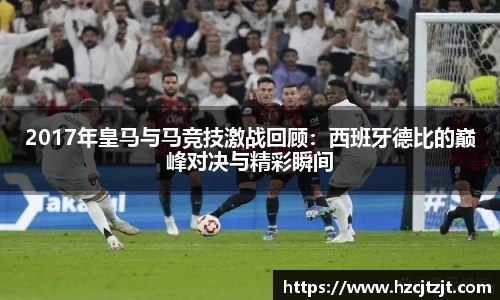 2017年皇马与马竞技激战回顾：西班牙德比的巅峰对决与精彩瞬间