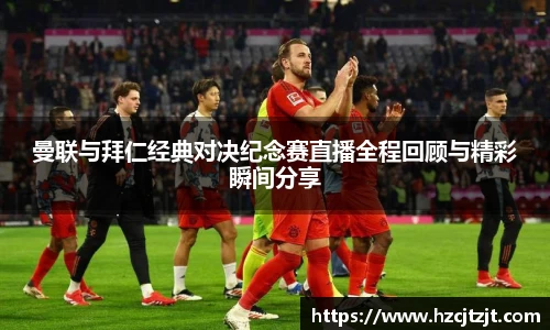 曼联与拜仁经典对决纪念赛直播全程回顾与精彩瞬间分享