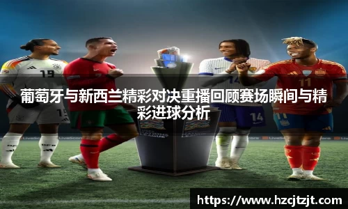 葡萄牙与新西兰精彩对决重播回顾赛场瞬间与精彩进球分析