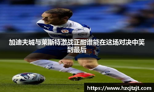加迪夫城与莱斯特激战正酣谁能在这场对决中笑到最后