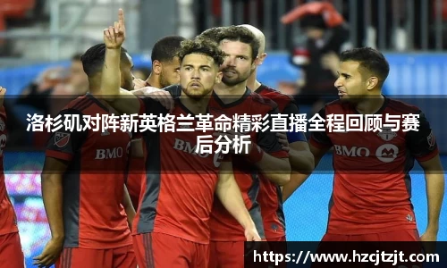 洛杉矶对阵新英格兰革命精彩直播全程回顾与赛后分析