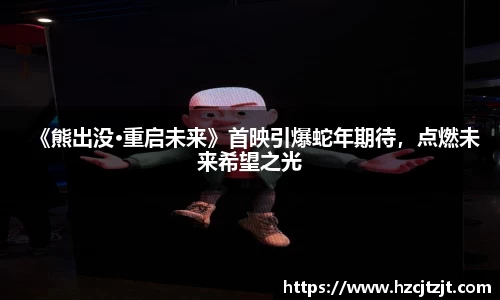 《熊出没•重启未来》首映引爆蛇年期待，点燃未来希望之光