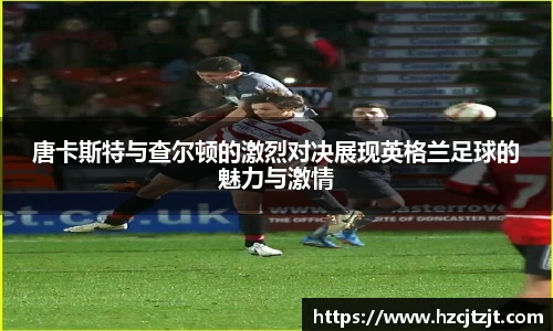 唐卡斯特与查尔顿的激烈对决展现英格兰足球的魅力与激情