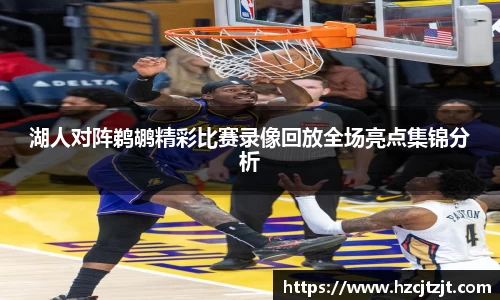 湖人对阵鹈鹕精彩比赛录像回放全场亮点集锦分析