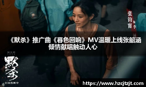 《默杀》推广曲《暮色回响》MV温暖上线张韶涵倾情献唱触动人心
