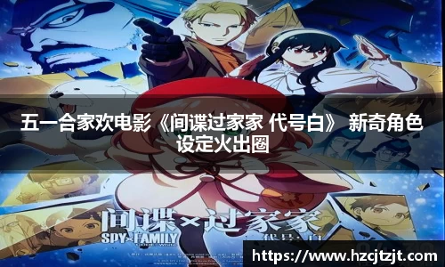 五一合家欢电影《间谍过家家 代号白》 新奇角色设定火出圈