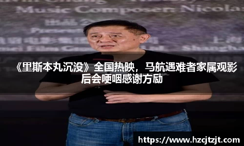 IM电竞：《里斯本丸沉没》全国热映，马航遇难者家属观影后会哽咽感谢方励