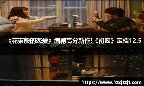 IM电竞：《花束般的恋爱》编剧高分新作!《初吻》定档12.5